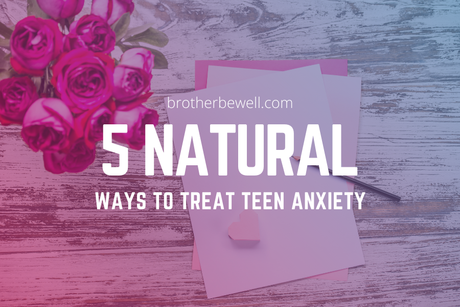 5 Natural Ways To Treat Teen Anxiety