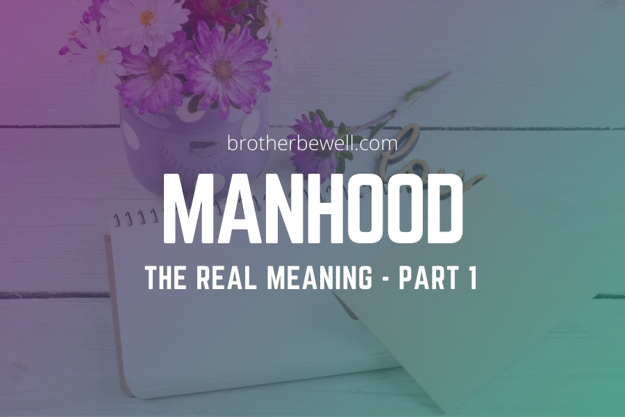 Manhood: The Real Meaning – Part 1