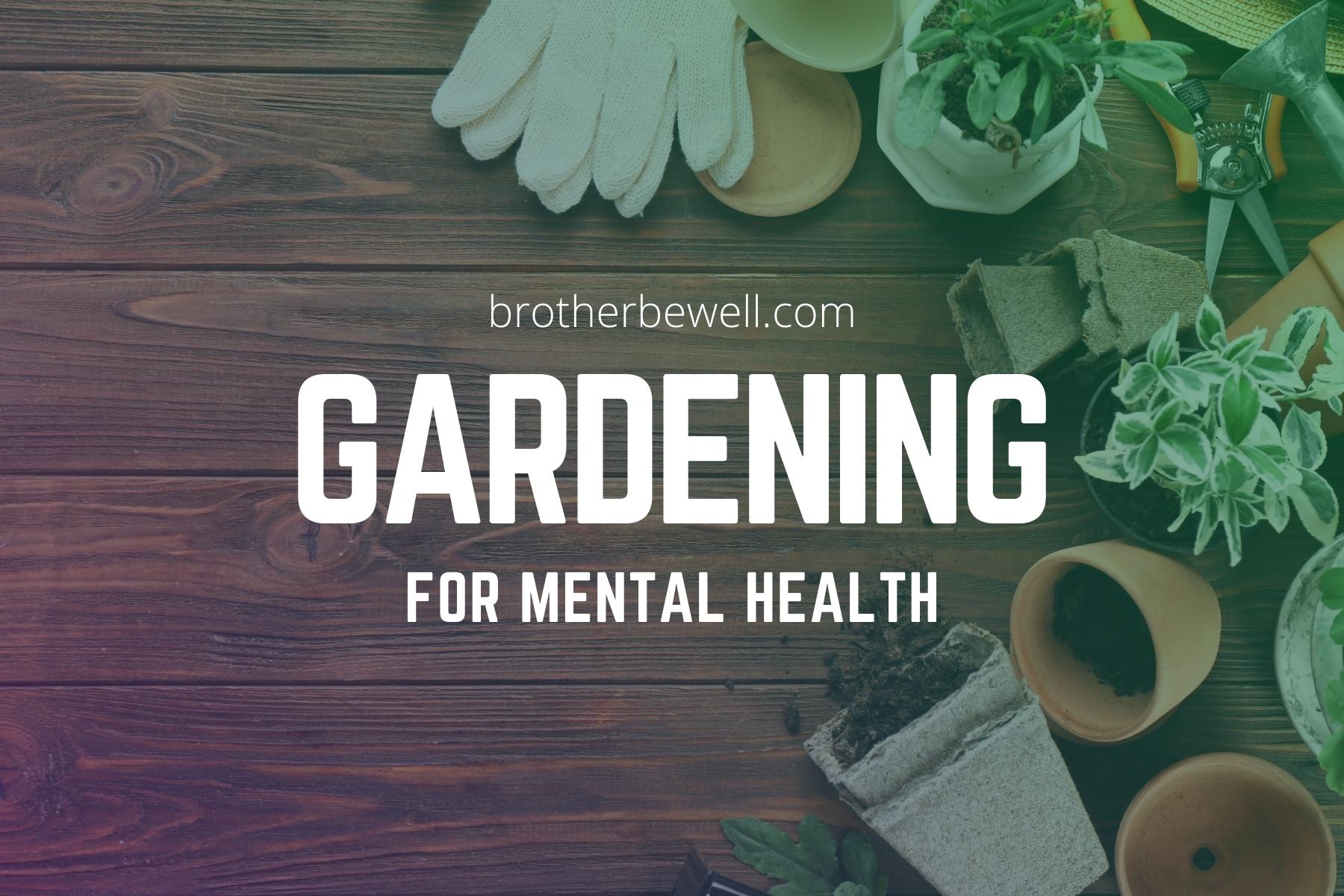 Gardening for Mental Health - Brother Be Well - Indoor Gardening For Mental Health Benefits