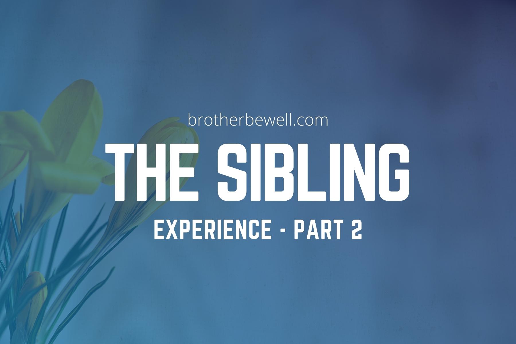 The Sibling Experience - Part 2 - Brother Be Well