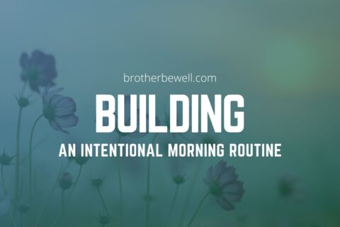 Building an Intentional Morning Routine - Brother Be Well