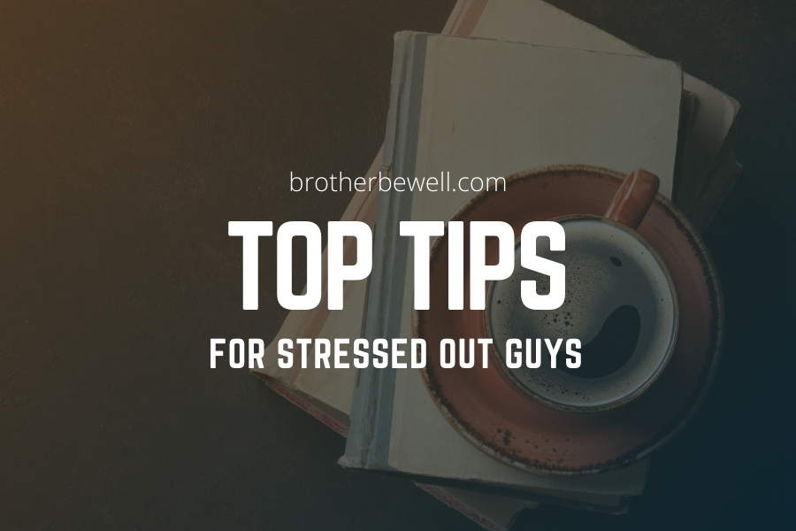 Top Tips for Anxious, Stressed Out Guys