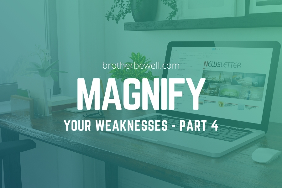 Magnify Your Weaknesses – Part 4