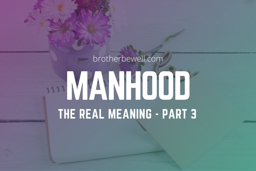 Manhood: The Real Meaning – Part 3