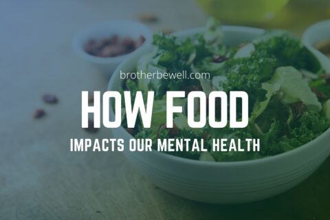 Fueling The Body: How Food Impacts Our Mental Health - Brother Be Well